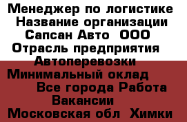 Менеджер по логистике › Название организации ­ Сапсан-Авто, ООО › Отрасль предприятия ­ Автоперевозки › Минимальный оклад ­ 60 077 - Все города Работа » Вакансии   . Московская обл.,Химки г.